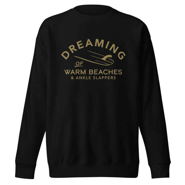 Surf Dreaming of Warm Beaches & Ankle Slappers Premium Sweatshirt