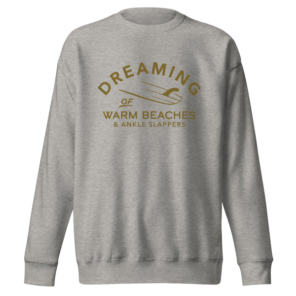 Surf Dreaming of Warm Beaches & Ankle Slappers Premium Sweatshirt