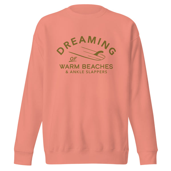 Surf Dreaming of Warm Beaches & Ankle Slappers Premium Sweatshirt
