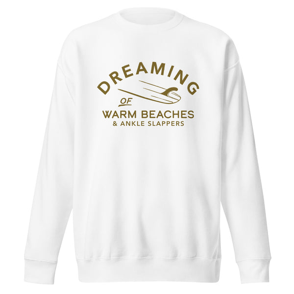 Surf Dreaming of Warm Beaches & Ankle Slappers Premium Sweatshirt