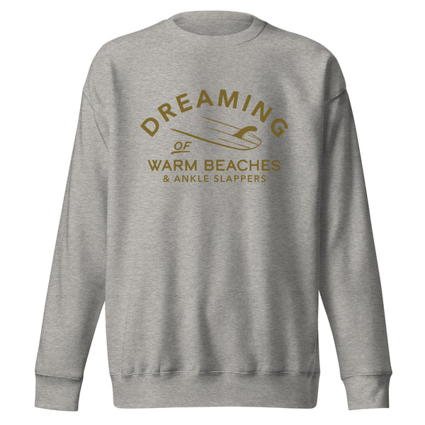 Dreaming of Warm Beaches & Ankle Slappers Premium Sweatshirt