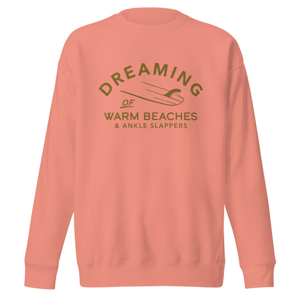 Dreaming of Warm Beaches & Ankle Slappers Premium Sweatshirt